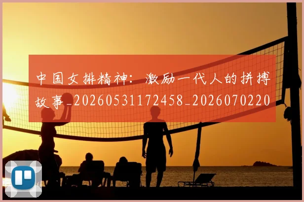中国女排精神：激励一代人的拼搏故事_20260531172458_20260702201836