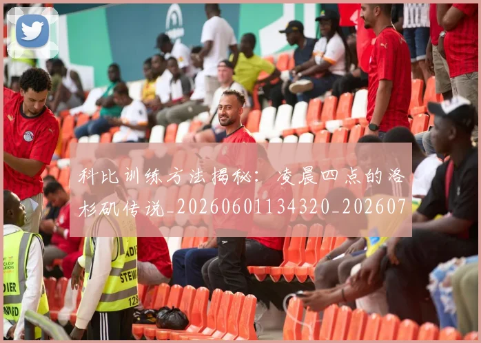 科比训练方法揭秘：凌晨四点的洛杉矶传说_20260601134320_20260708195514