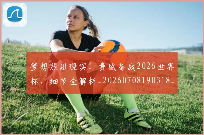 梦想照进现实！费城备战2026世界杯，细节全解析_20260708190318_20260731183139