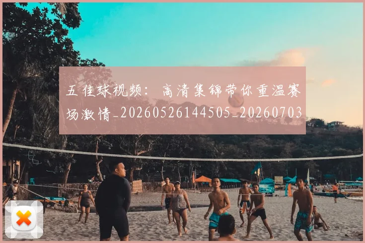 五佳球视频：高清集锦带你重温赛场激情_20260526144505_20260703210927