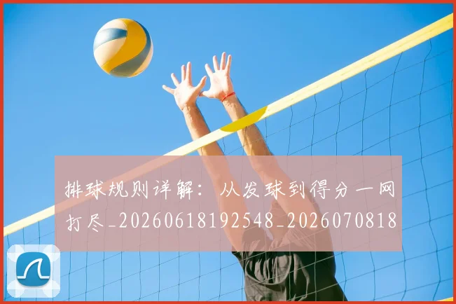 排球规则详解：从发球到得分一网打尽_20260618192548_20260708185853