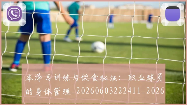 本泽马训练与饮食秘诀:职业球员的身体管理_20260603222411_20260707021958