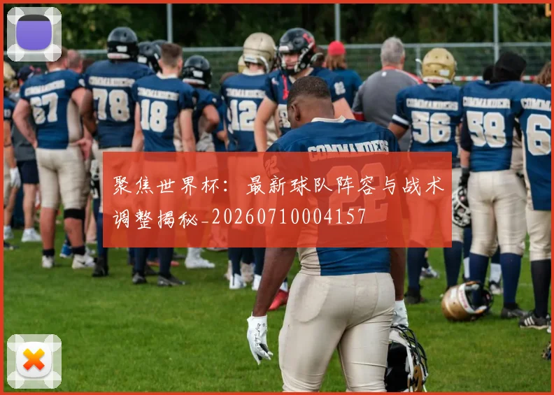 聚焦世界杯：最新球队阵容与战术调整揭秘_20260710004157