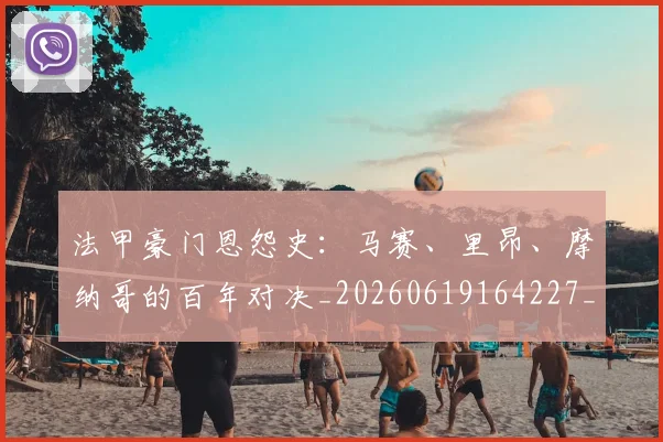 法甲豪门恩怨史：马赛、里昂、摩纳哥的百年对决_20260619164227_20260801172936