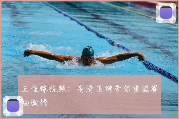 五佳球视频：高清集锦带你重温赛场激情