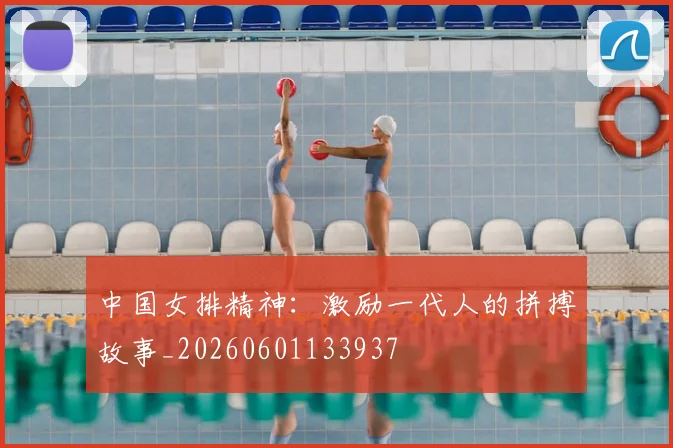 中国女排精神：激励一代人的拼搏故事_20260601133937