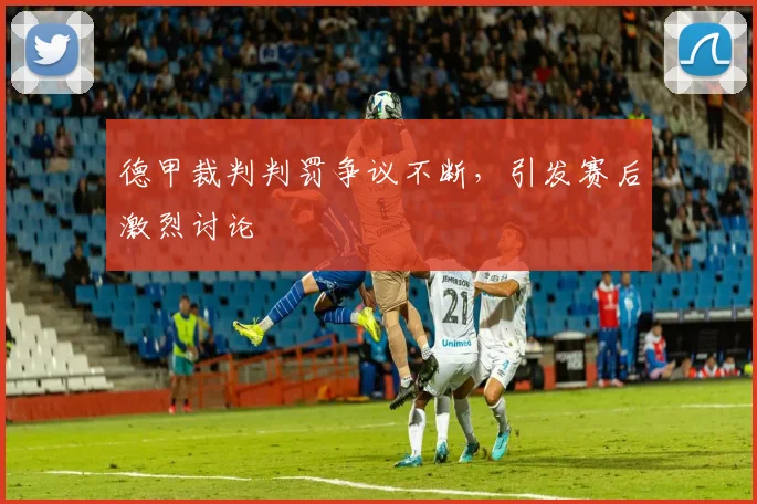 德甲裁判判罚争议不断，引发赛后激烈讨论