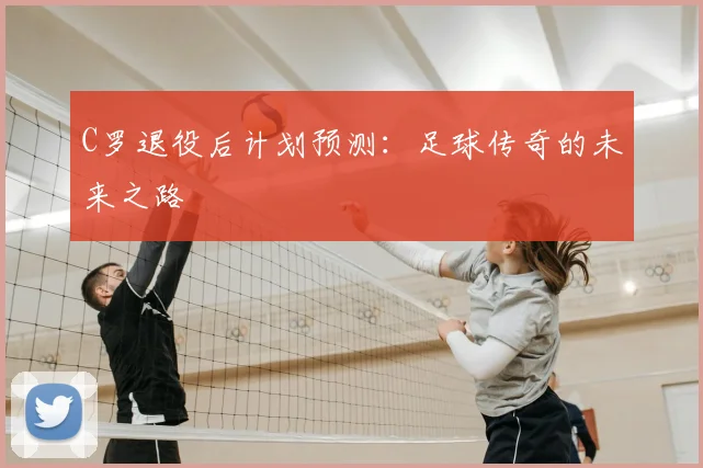 C罗退役后计划预测：足球传奇的未来之路