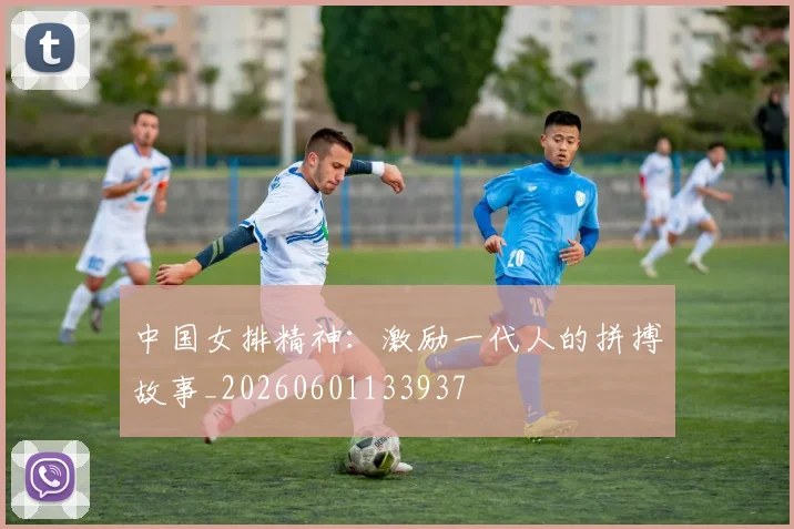 中国女排精神：激励一代人的拼搏故事_20260601133937