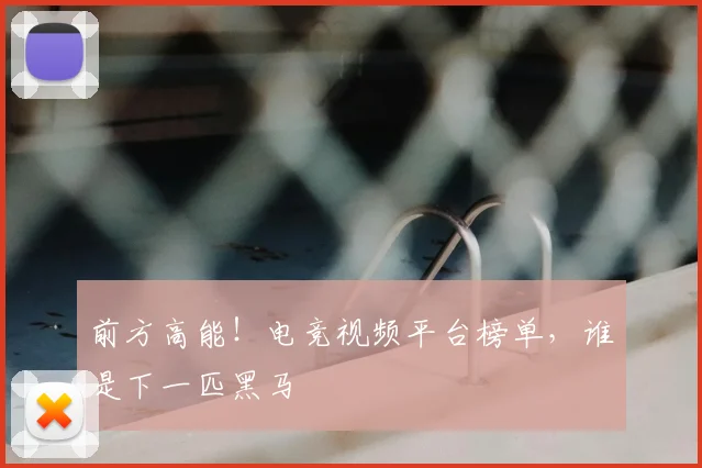 前方高能！电竞视频平台榜单，谁是下一匹黑马